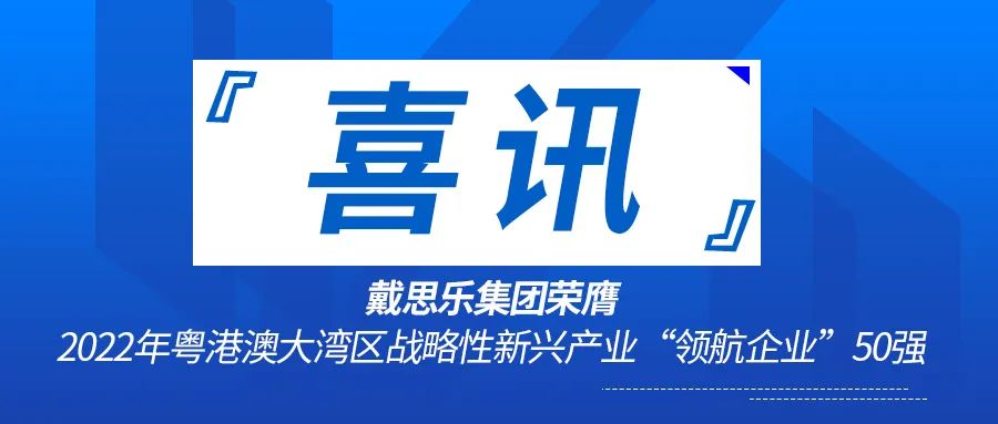 喜讯丨戴思乐荣膺2022粤港澳大湾区战略性新兴产业“领航企业”50强！