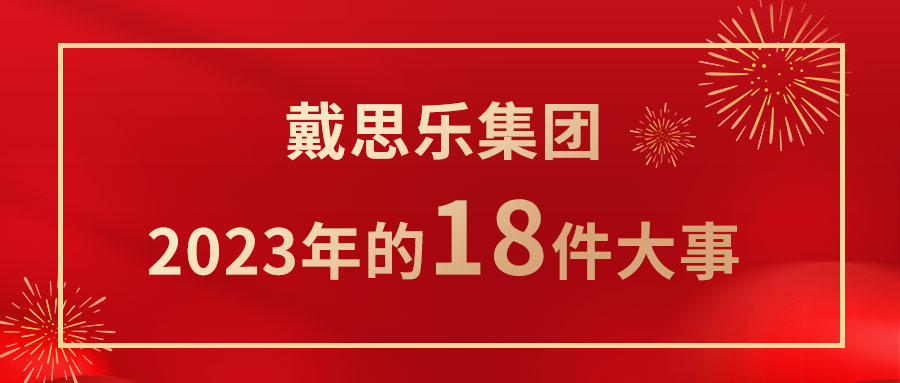 <b>我们一起走过！戴思乐集团2023年的18件大事！</b>